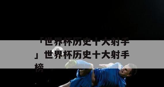 世界杯历史榜射手第一名（探寻世界杯历史上射手之王的神奇进球纪录）